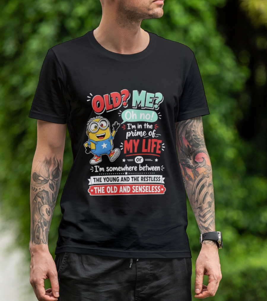 Old? Me? Oh No! I'm In The Prime Of My Life Minions Young Restless Old Senseless T-Shirt