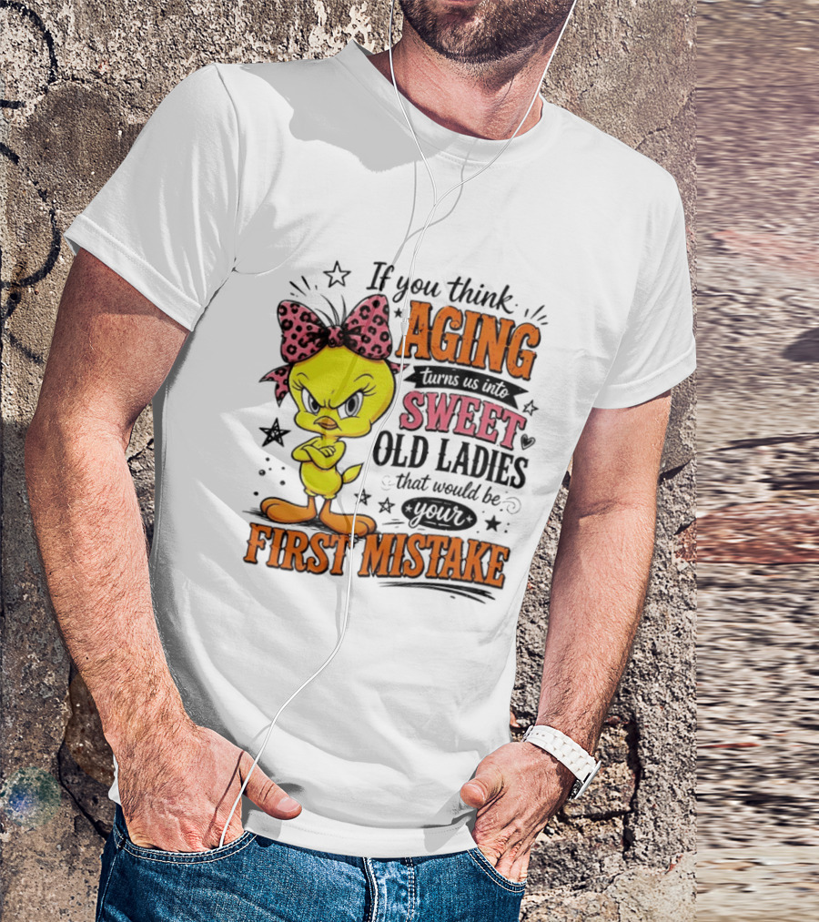 If You Think Aging Turns Us Into Sweet Old Ladies Tweety Bird First Mistake T-Shirt