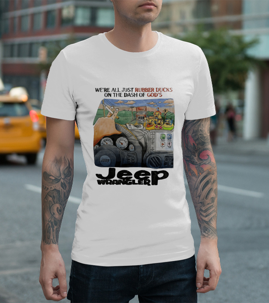 We're All Just Rubber Ducks On The Dash Of God's Jeep Wrangler T-Shirt