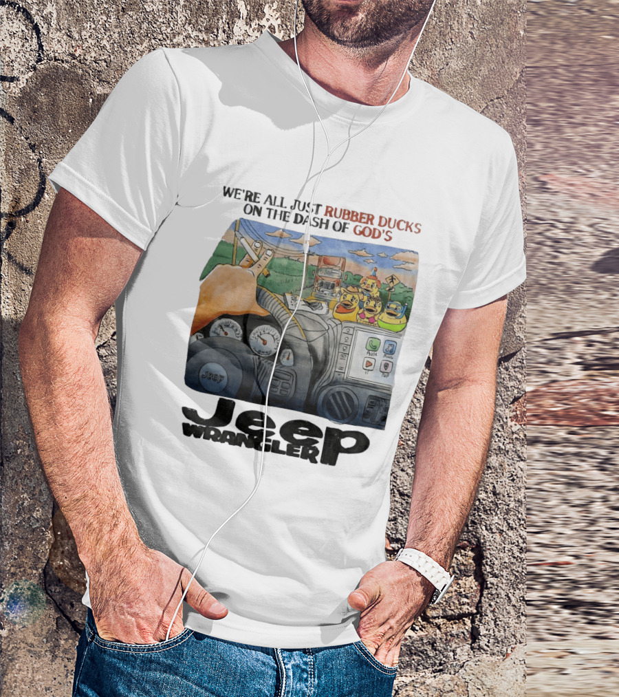 We're All Just Rubber Ducks On The Dash Of God's Jeep Wrangler T-Shirt