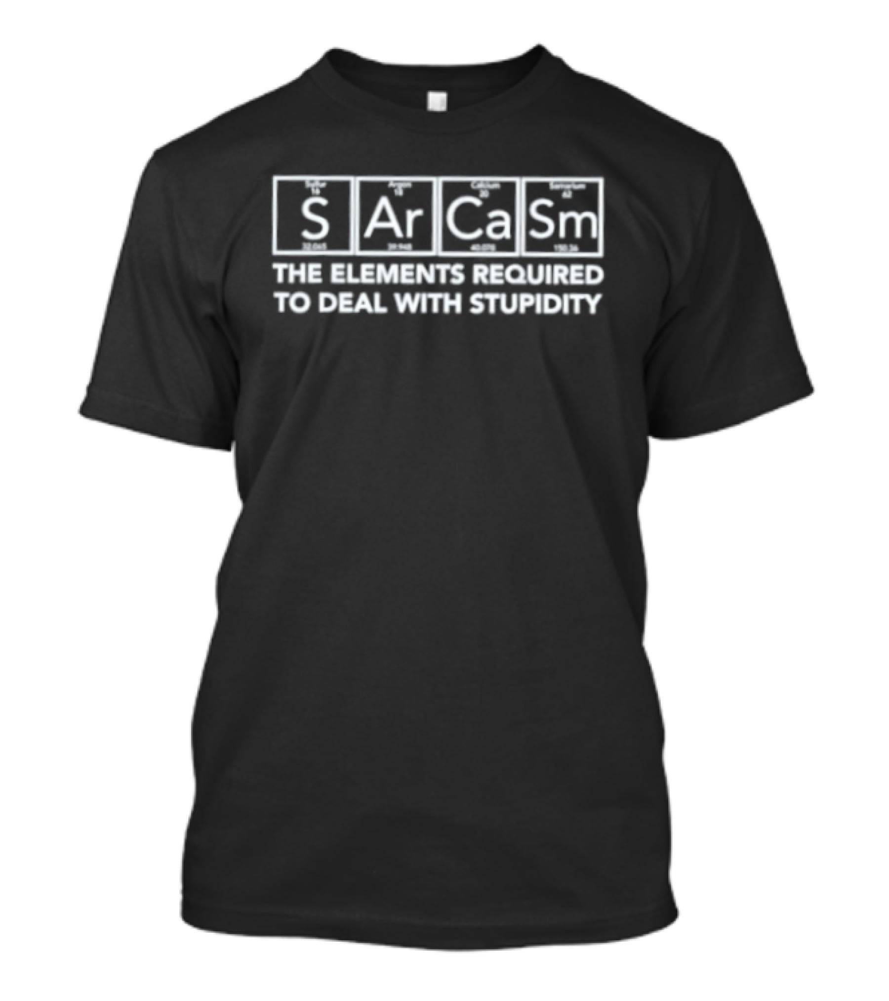 Sarcasm The Element Required To Deal With Stupidity T-Shirt