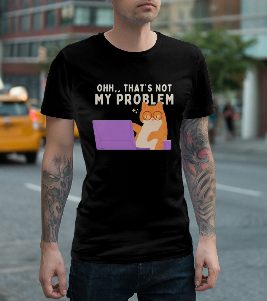 Ohh That's Not My Problem Cat With Glasses And Laptop T-Shirt