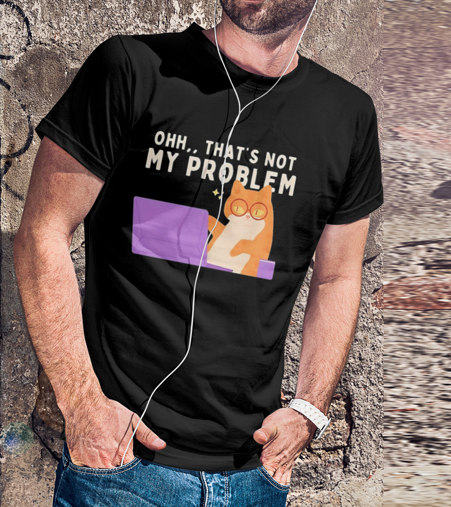 Ohh That's Not My Problem Cat With Glasses And Laptop T-Shirt