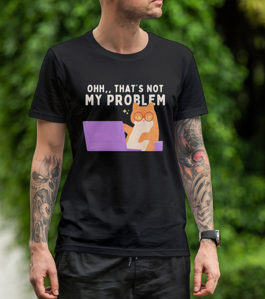 Ohh That's Not My Problem Cat With Glasses And Laptop T-Shirt