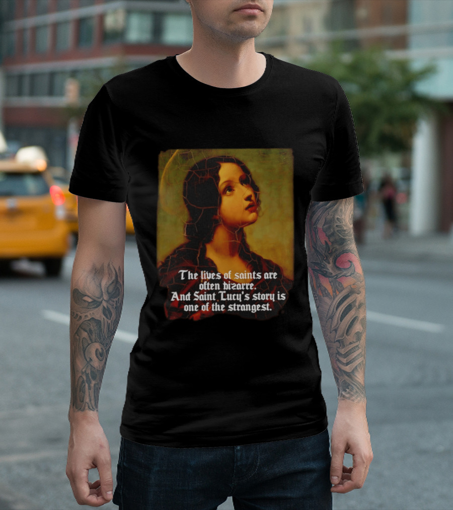The Lives Of Saints Are Often Bizarre Saint Lucy's Story Is One Of The Strangest T-Shirt