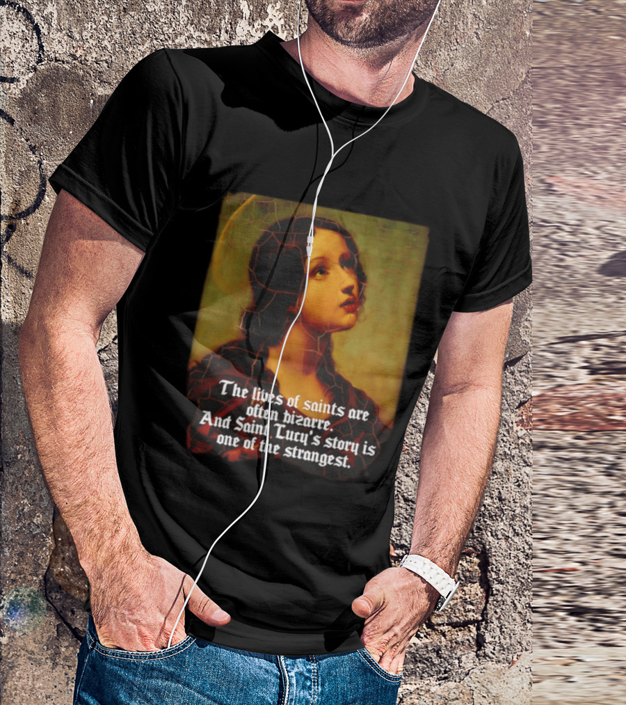 The Lives Of Saints Are Often Bizarre Saint Lucy's Story Is One Of The Strangest T-Shirt
