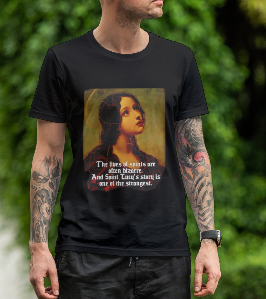 The Lives Of Saints Are Often Bizarre Saint Lucy's Story Is One Of The Strangest T-Shirt