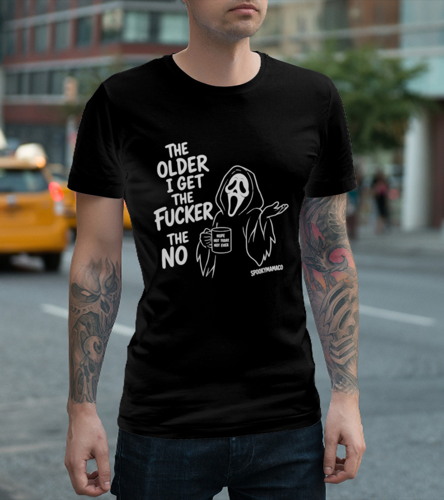 The Older I Get The Fucker The No Ghost Face Nope Not Today Not Ever Spookymamaeo T-Shirt