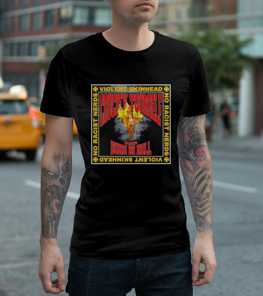 Violent Skinhead Crucify Yourself And Burn In Hell No Racist Nerds T-Shirt
