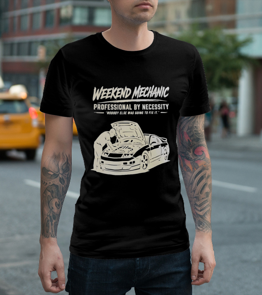 Weekend Mechanic Professional By Necessity Nobody Else Was Going To Fix It T-Shirt