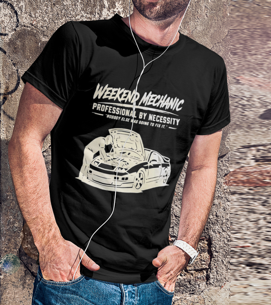 Weekend Mechanic Professional By Necessity Nobody Else Was Going To Fix It T-Shirt