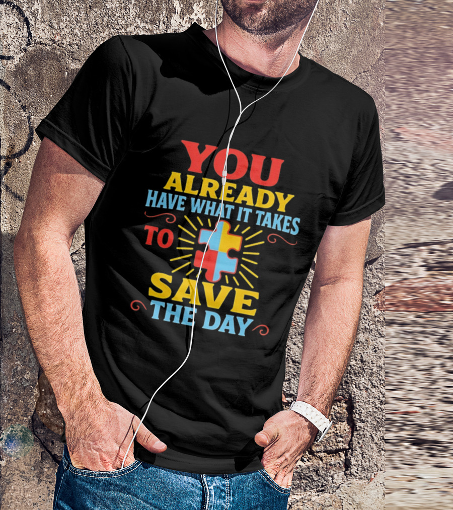 You Already Have What It Takes Autism Puzzle Piece Save The Day T-Shirt