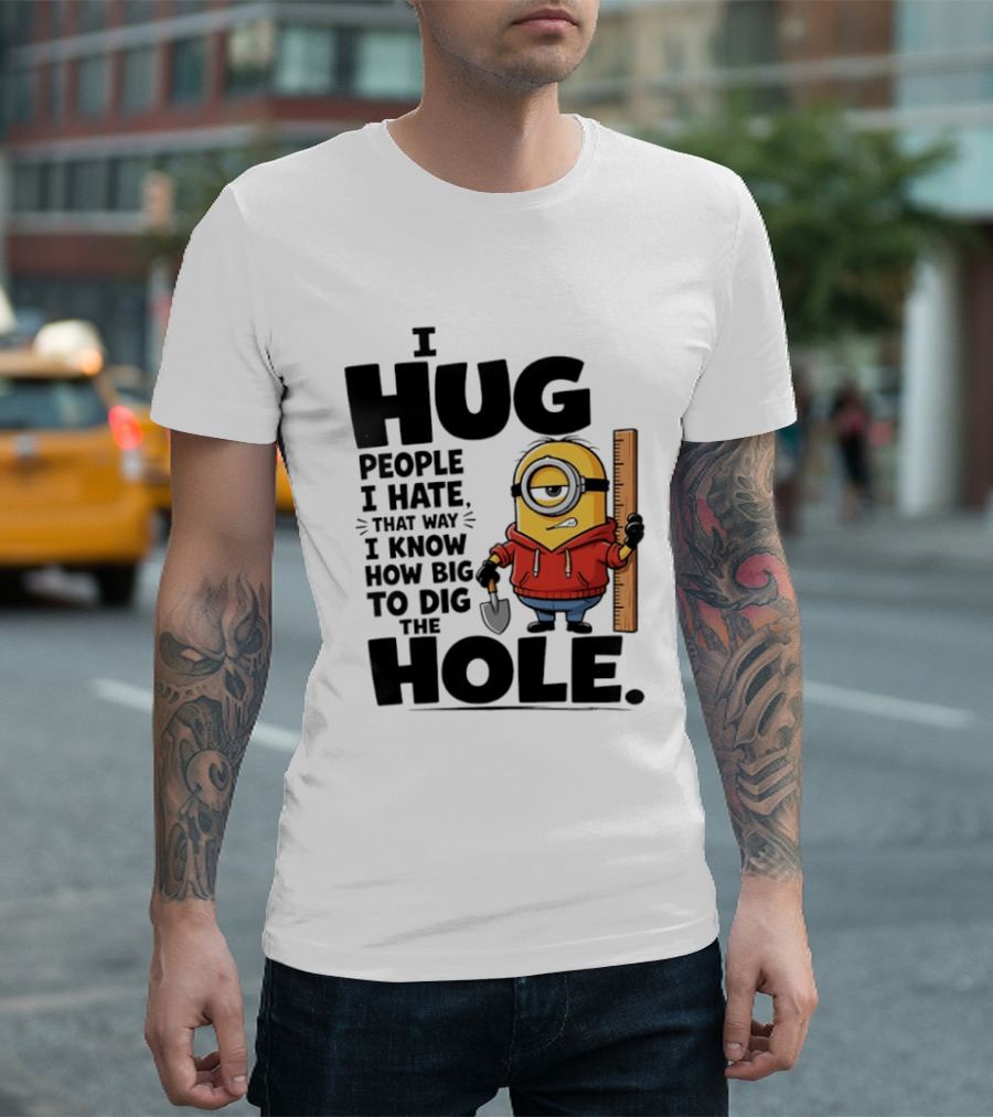 I Hug People I Hate That Way I Know How Big To Dig The Hole Minions T-Shirt