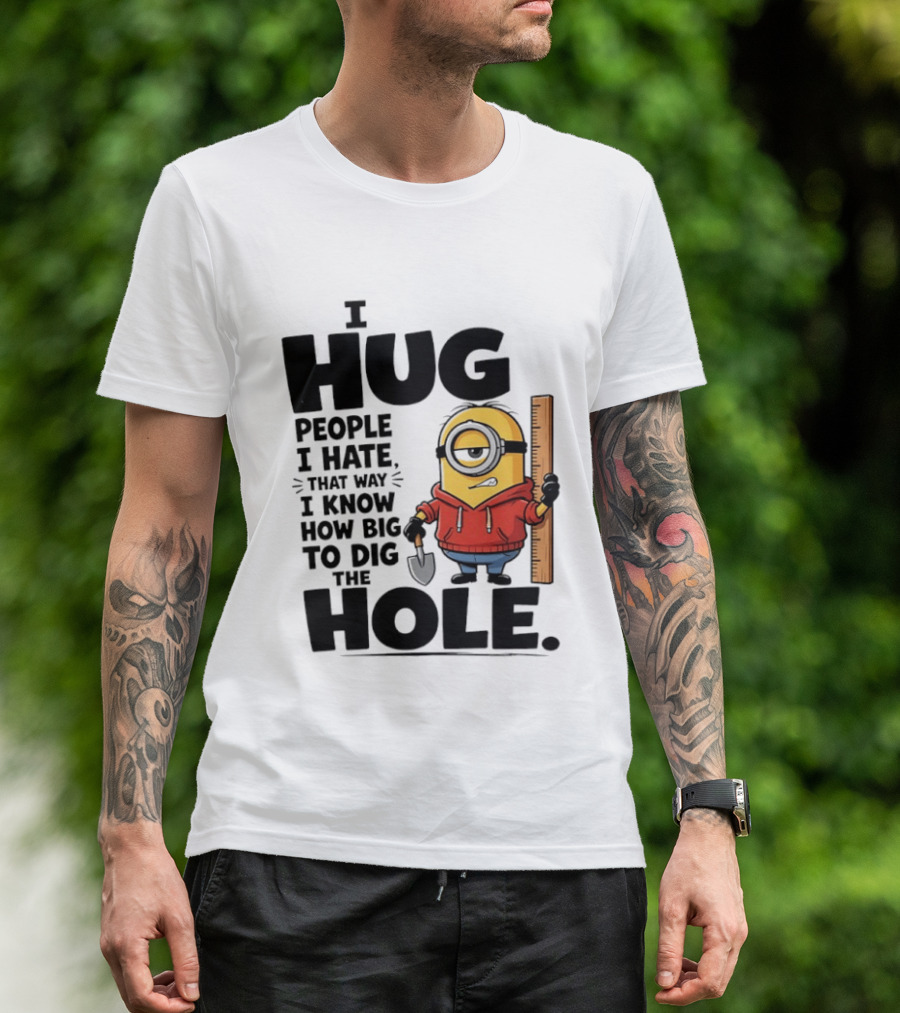 I Hug People I Hate That Way I Know How Big To Dig The Hole Minions T-Shirt