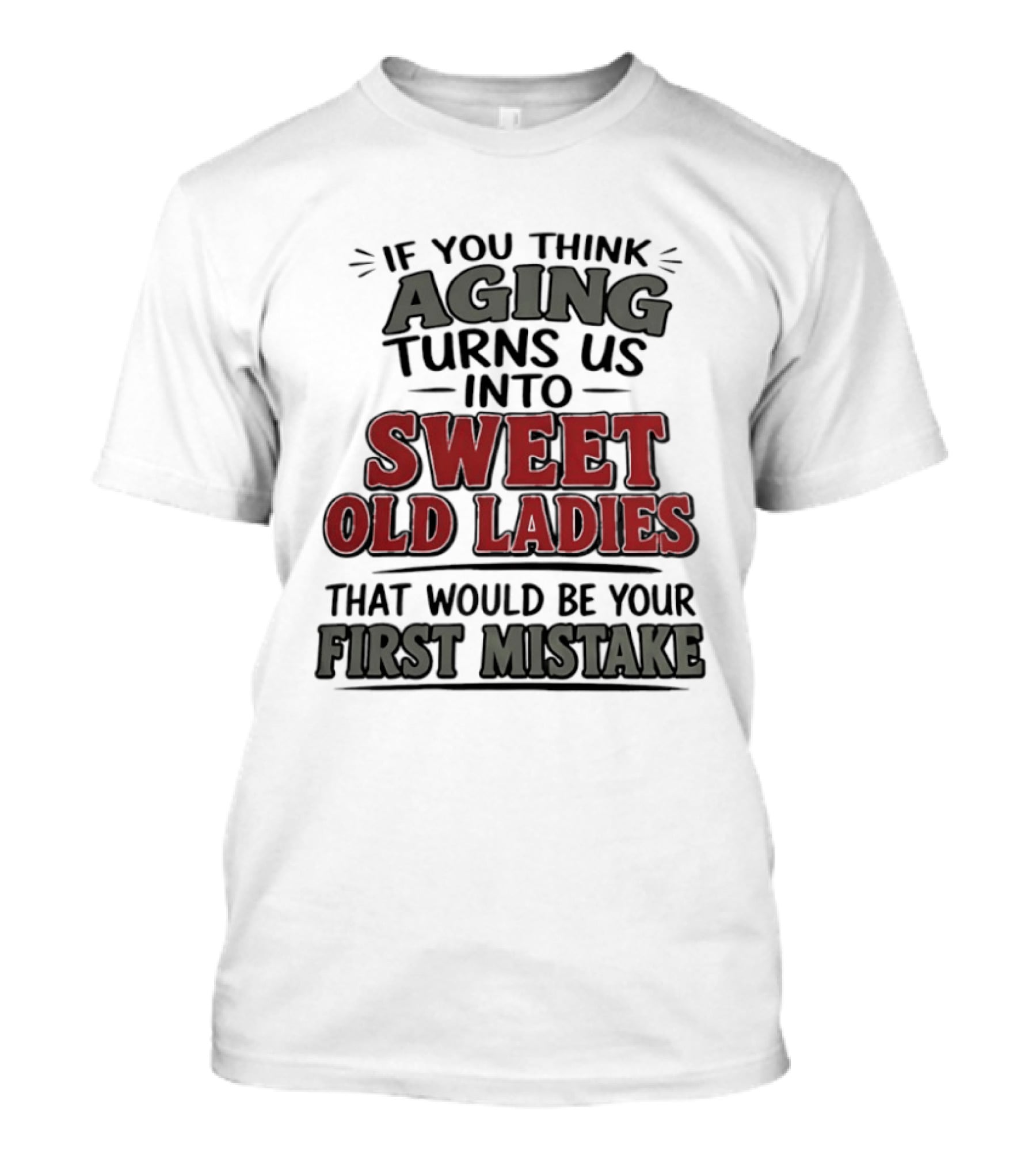 If You Think Aging Turns Us Into Sweet Old Ladies That Would Be Your First Mistake T-Shirt