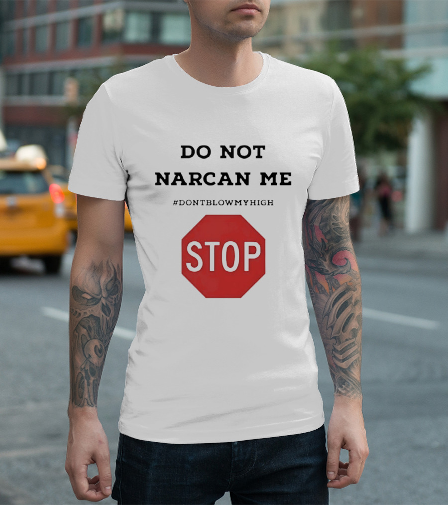 Do Not Narcan Me Stop #dontblowmyhigh T-Shirt