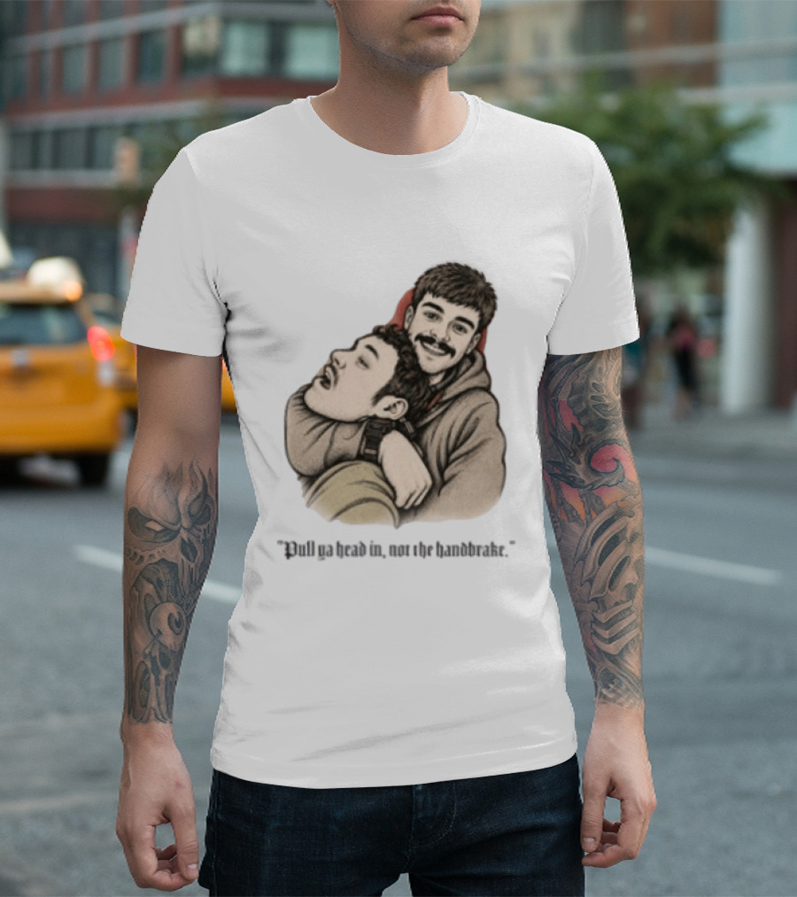 Pull Ya Head In Not The Handbrake Slang Humor Duo T-Shirt