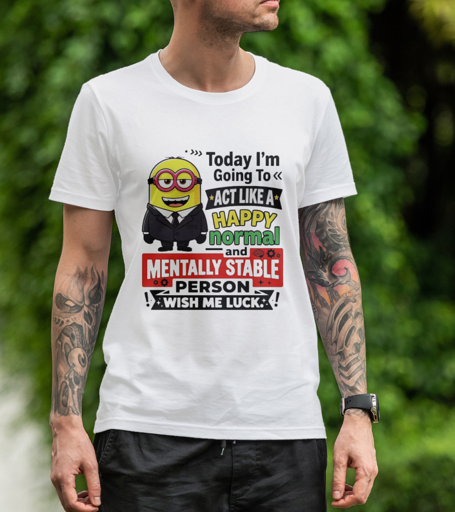 Today I'm Going To Act Like A Happy Normal And Mentally Stable Person Wish Me Luck Minion T-Shirt
