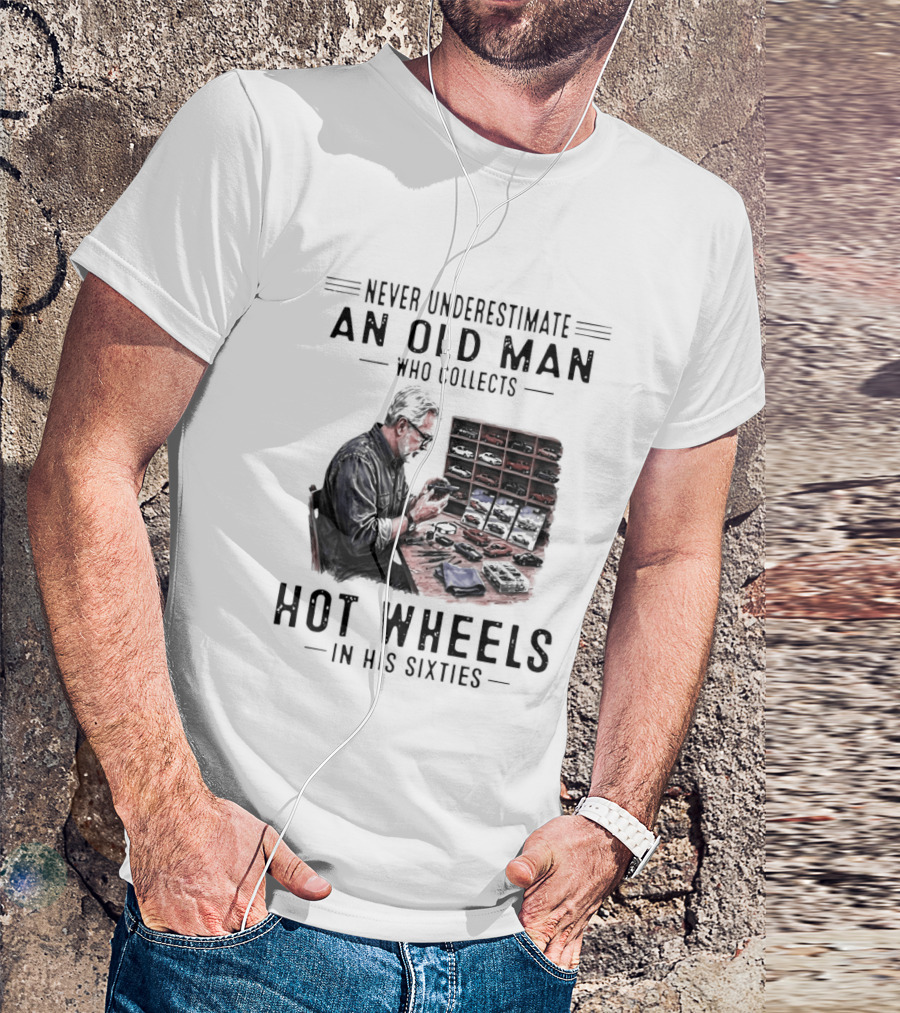 Never Underestimate An Old Man Who Collects Hot Wheels In His Sixties Enthusiast Classic Car Collection Wisdom T-Shirt