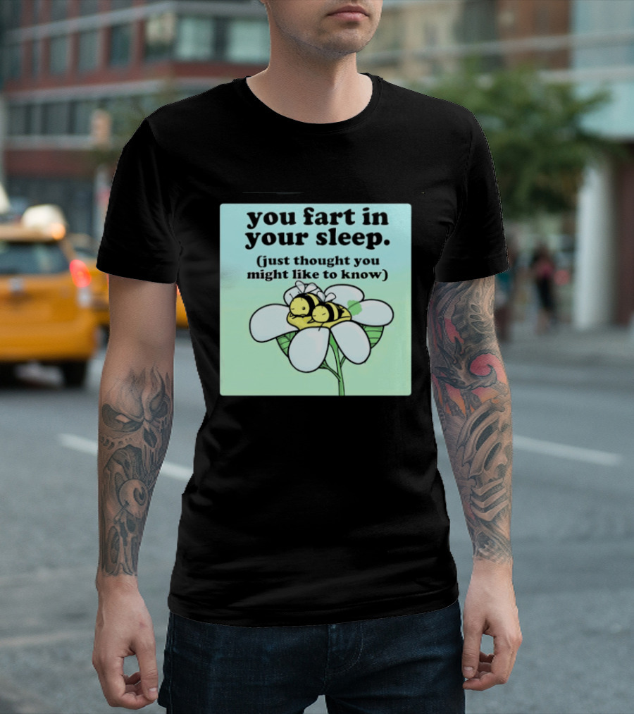 You Fart In Your Sleep Just Thought You Might Like To Know Bee On Flower T-Shirt