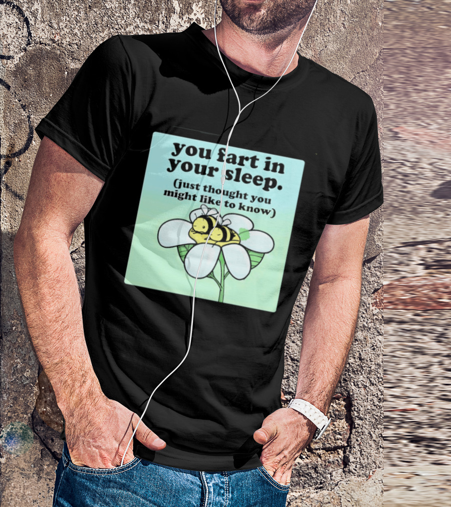 You Fart In Your Sleep Just Thought You Might Like To Know Bee On Flower T-Shirt
