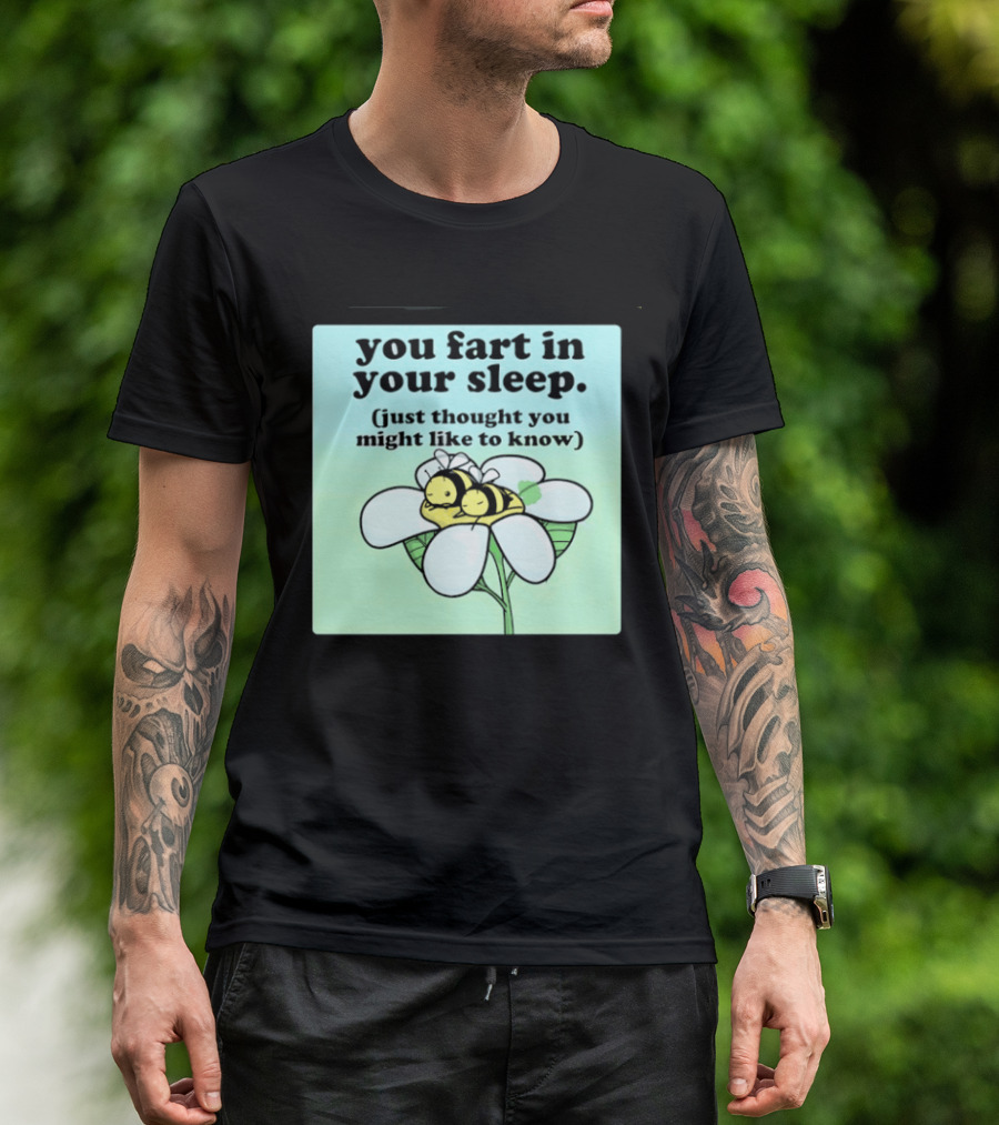 You Fart In Your Sleep Just Thought You Might Like To Know Bee On Flower T-Shirt