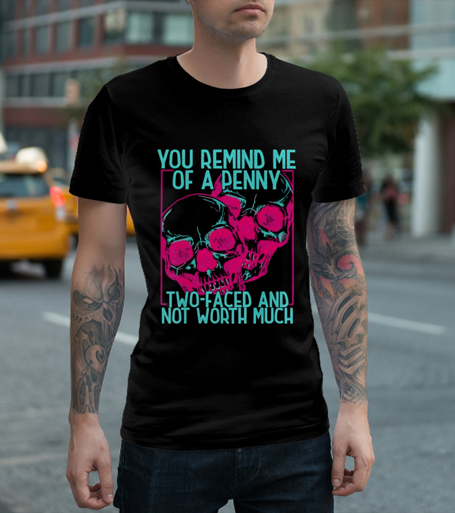 You Remind Me Of A Penny Two Faced Skulls Not Worth Much T-Shirt