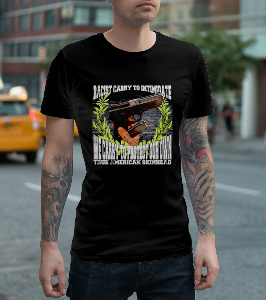 Racist Carry To Intimidate We Carry To Protect Our Own True American Skinhead T-Shirt