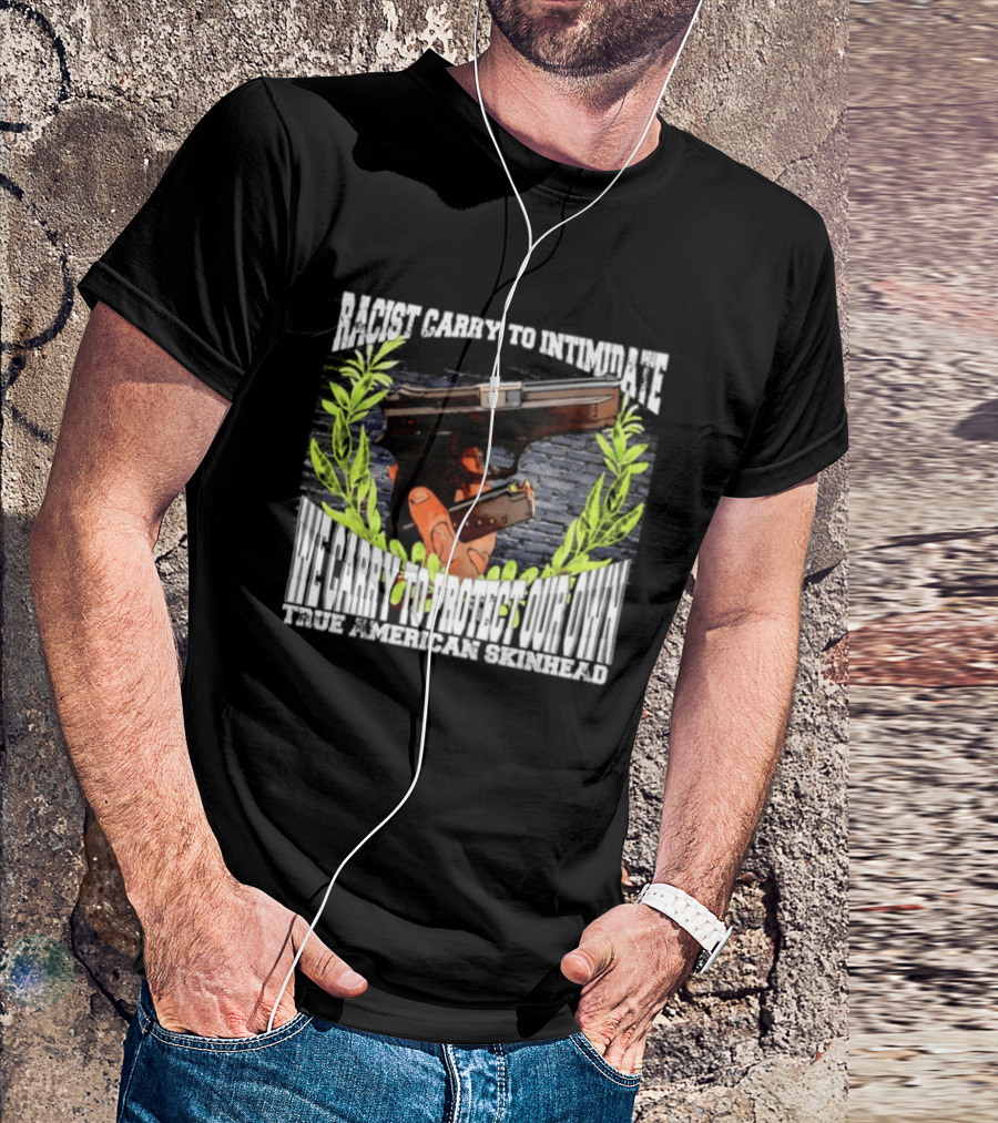 Racist Carry To Intimidate We Carry To Protect Our Own True American Skinhead T-Shirt