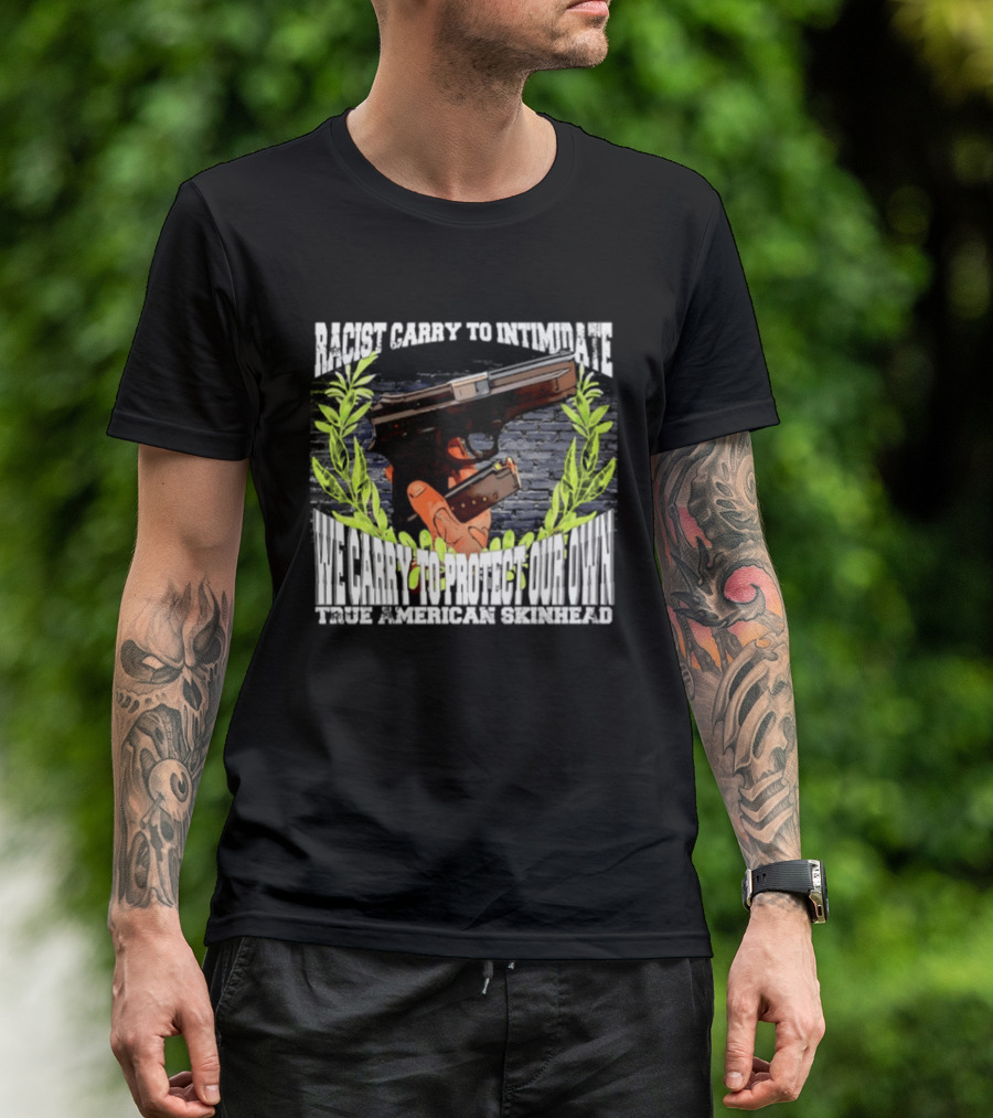 Racist Carry To Intimidate We Carry To Protect Our Own True American Skinhead T-Shirt