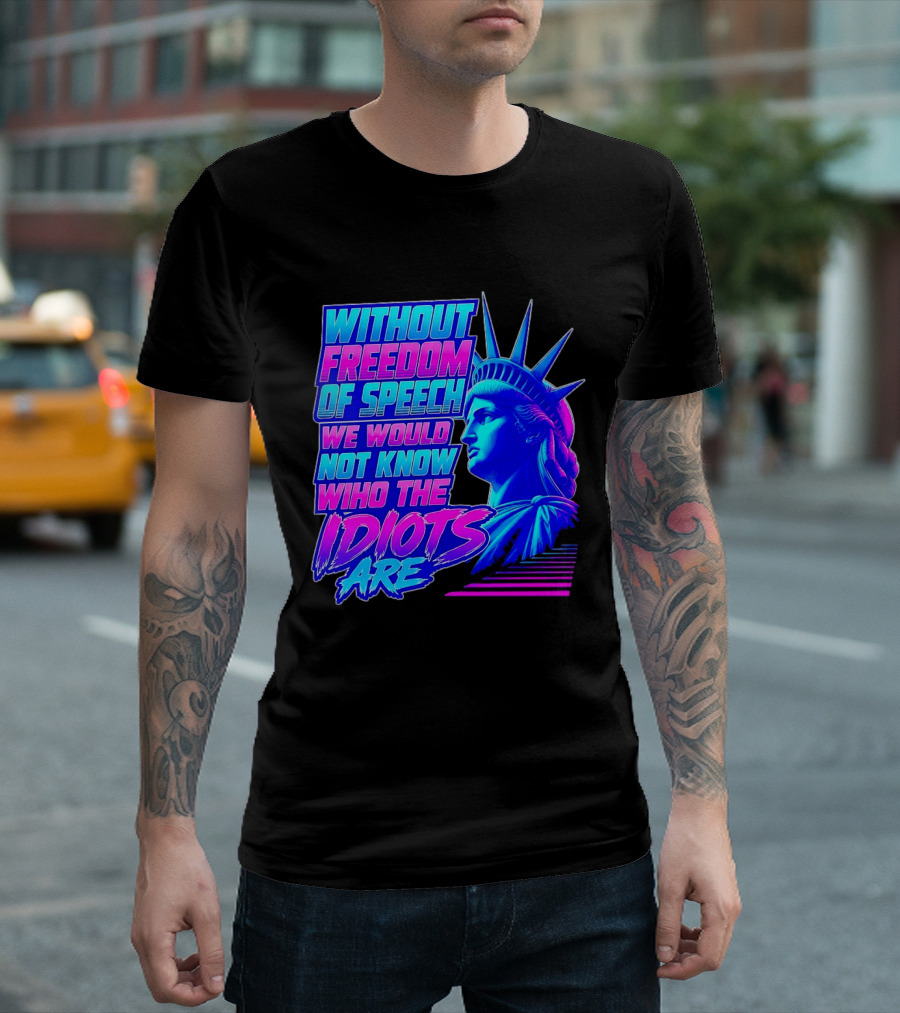 Without Freedom Of Speech We Would Not Know Who The Idiots Are Statue Of Liberty T-Shirt