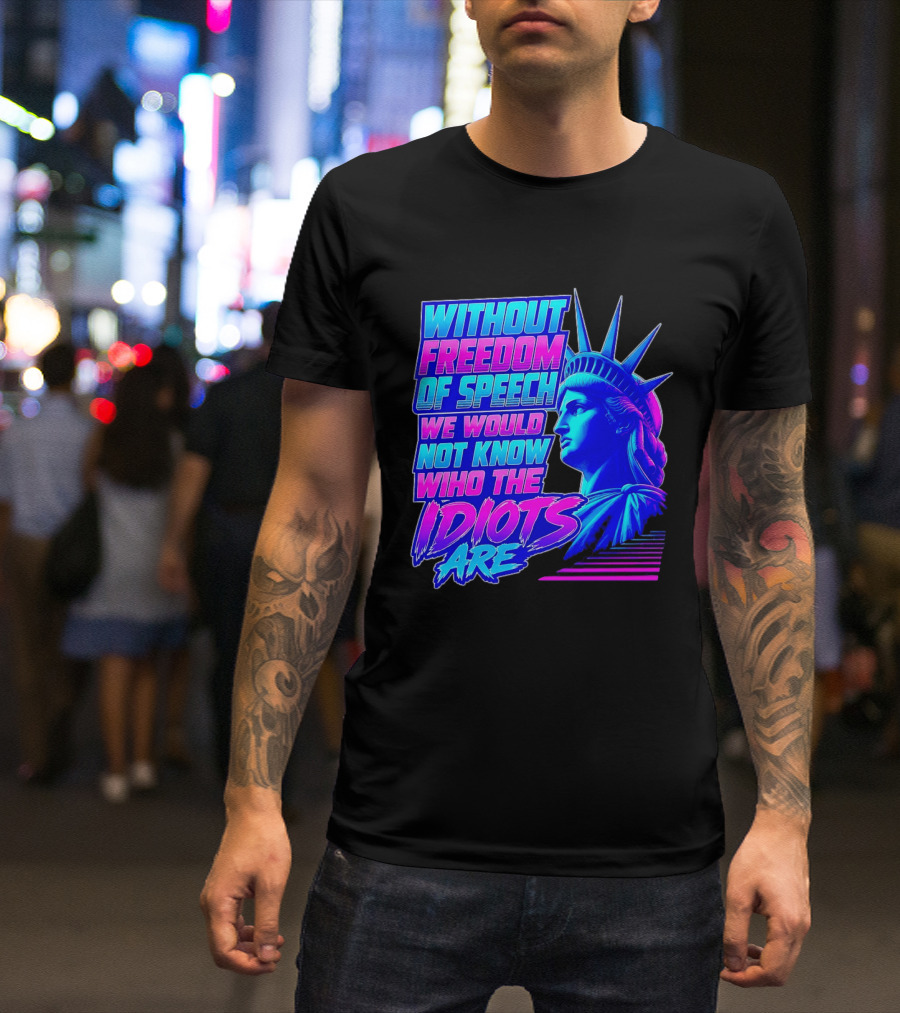 Without Freedom Of Speech We Would Not Know Who The Idiots Are Statue Of Liberty T-Shirt