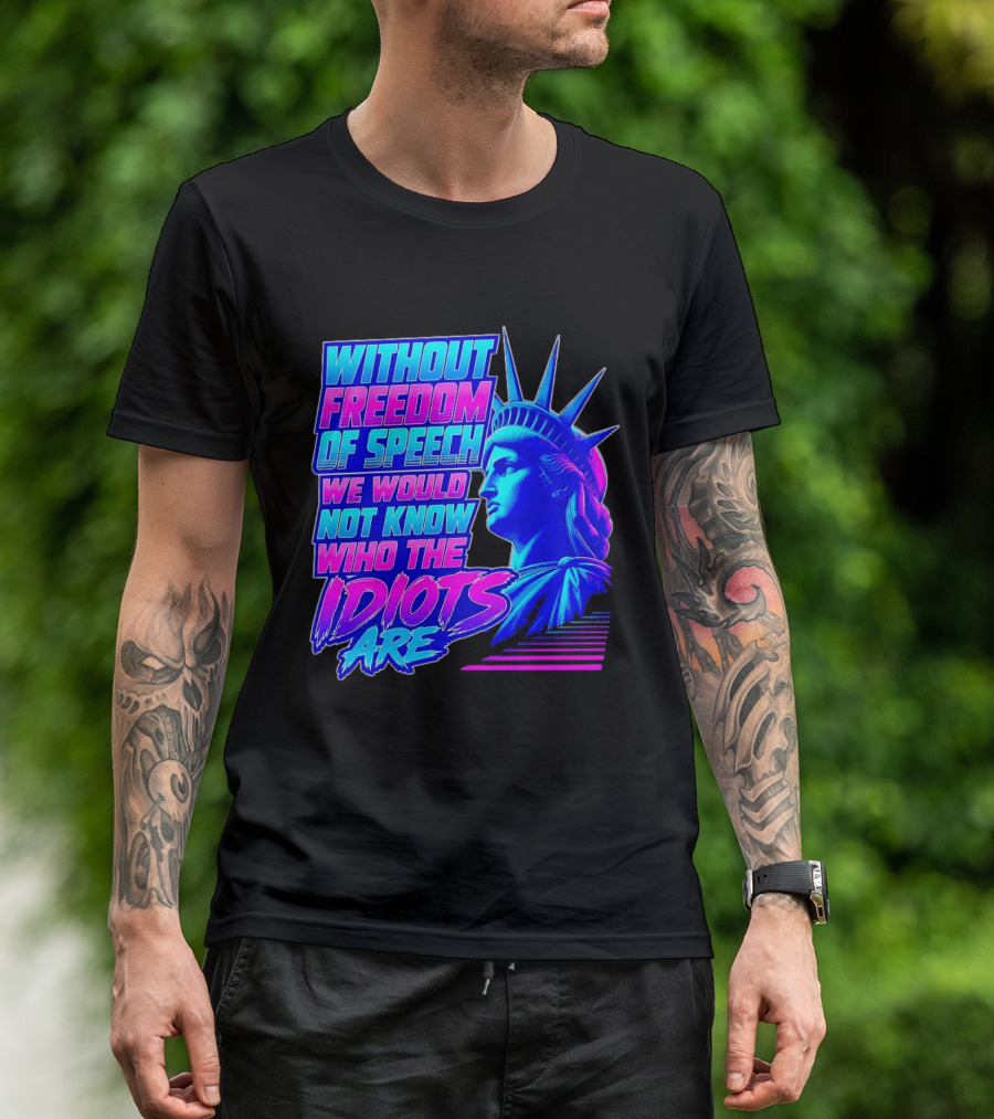 Without Freedom Of Speech We Would Not Know Who The Idiots Are Statue Of Liberty T-Shirt