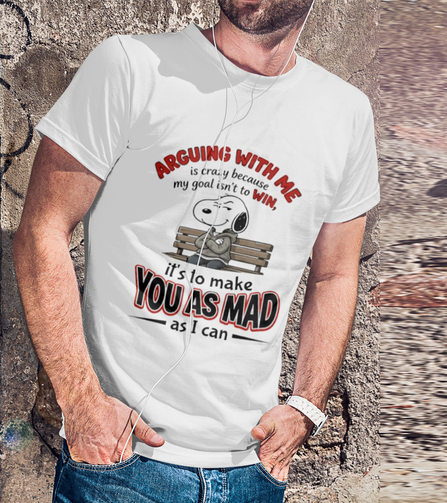 Arguing With Me Is Crazy Because My Goal Isn't To Win It's To Make You As Mad As I Can Snoopy T-Shirt