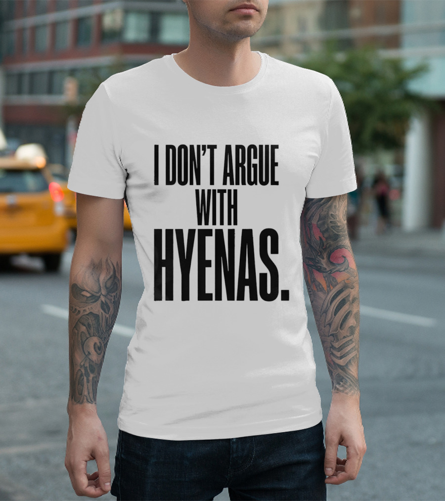 I Don't Argue With Hyenas T-Shirt