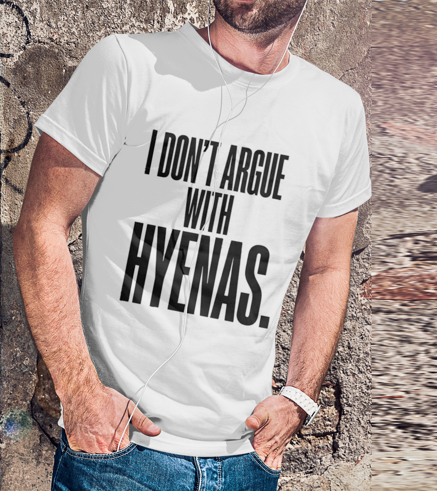 I Don't Argue With Hyenas T-Shirt