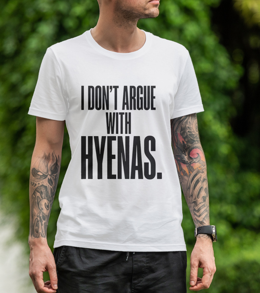 I Don't Argue With Hyenas T-Shirt