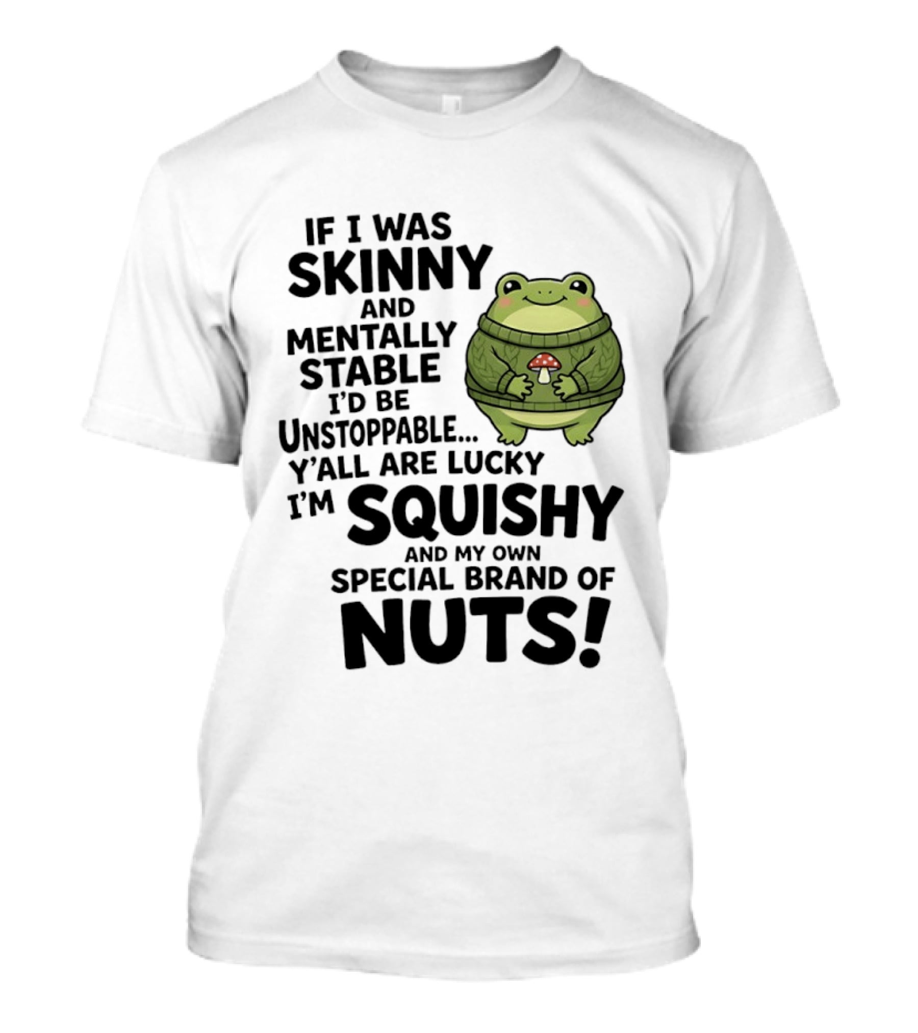 If I Was Skinny And Mentally Stable I'd Be Unstoppable Lucky I'm Squishy Special Brand Of Nuts Frog T-Shirt