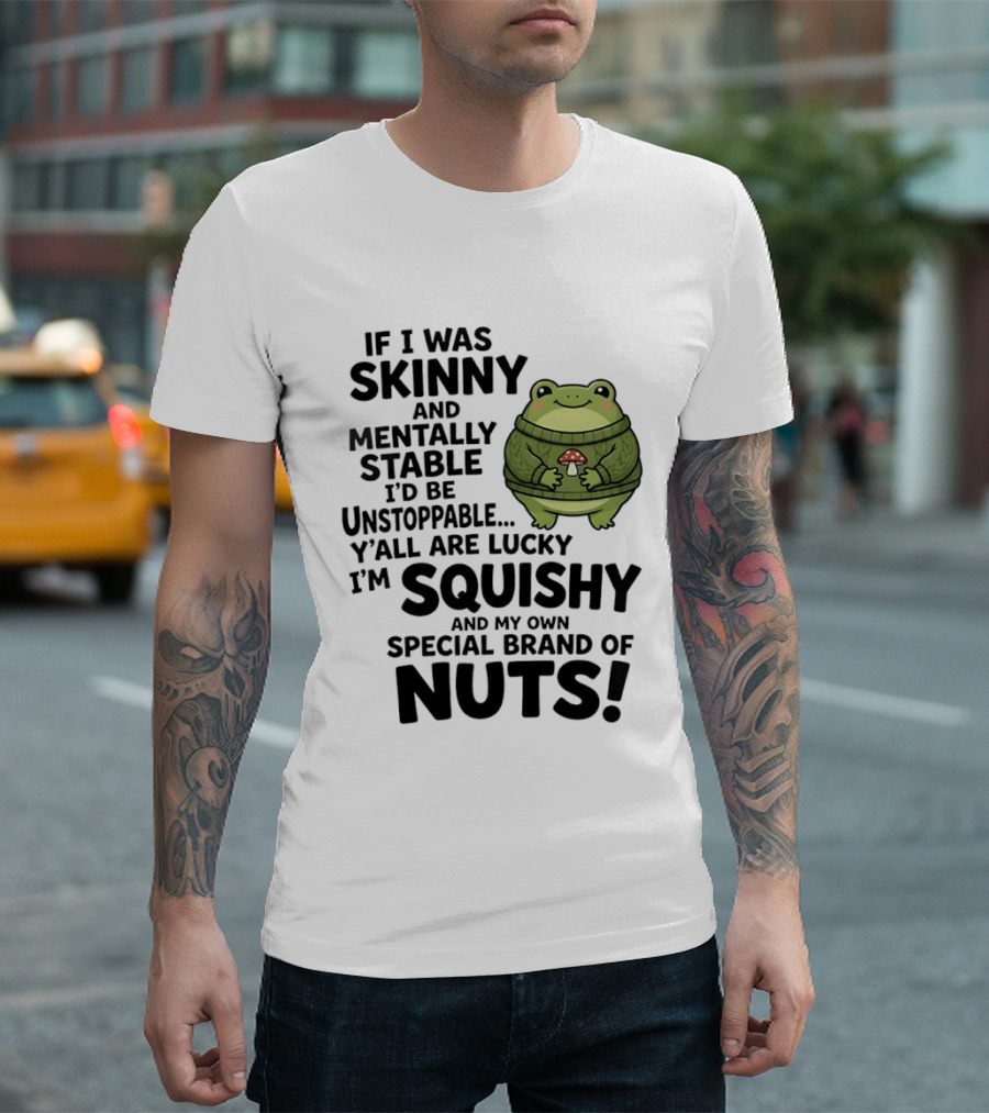 If I Was Skinny And Mentally Stable I'd Be Unstoppable Lucky I'm Squishy Special Brand Of Nuts Frog T-Shirt