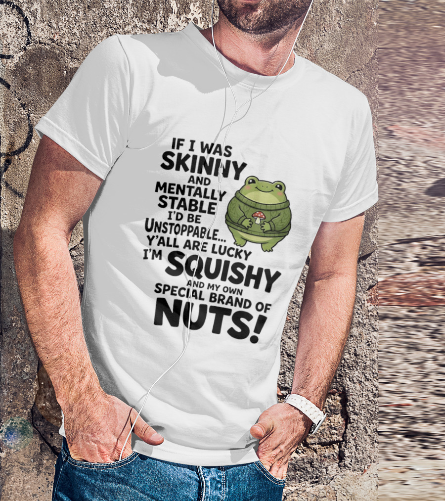 If I Was Skinny And Mentally Stable I'd Be Unstoppable Lucky I'm Squishy Special Brand Of Nuts Frog T-Shirt