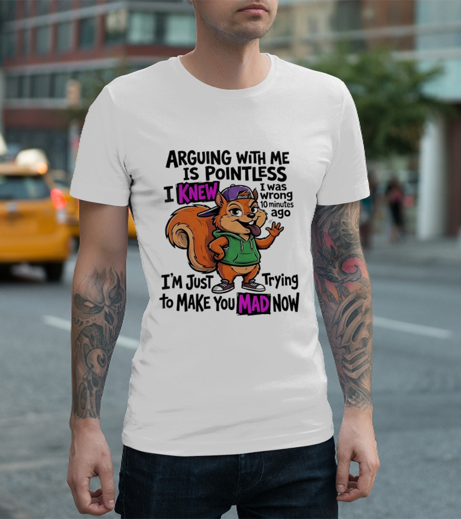 Arguing With Me Is Pointless I Knew I Was Wrong 10 Minutes Ago I'm Just Trying To Make You Mad Now Squirrel T-Shirt