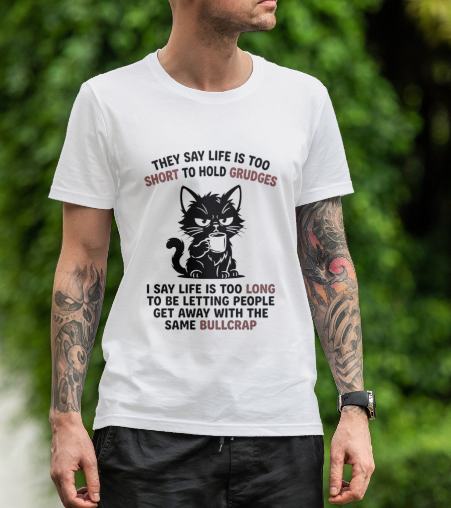 They Say Life Is Too Short To Hold Grudges Cat Life Is Too Long Same Bullcrap T-Shirt