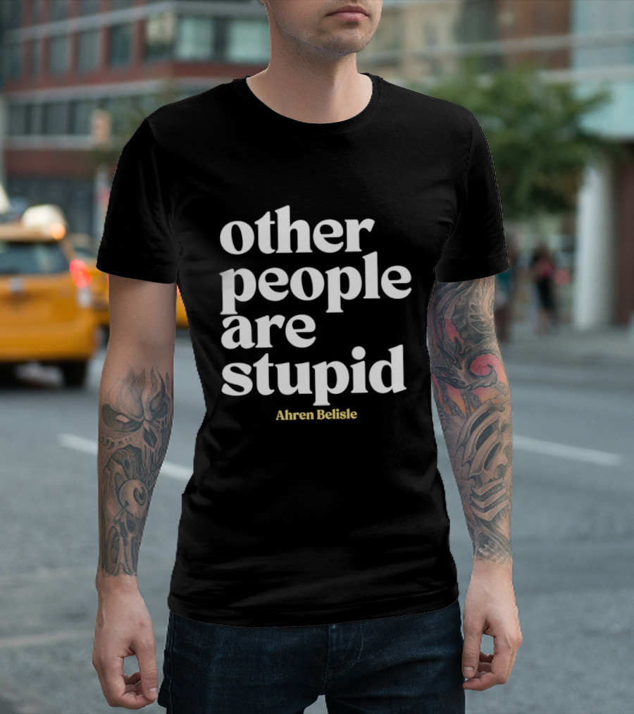 Ahren Belisle Other People Are Stupid T-Shirt