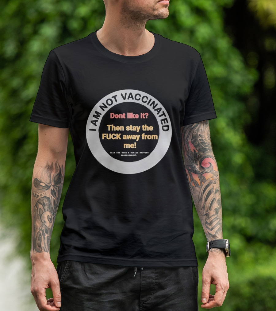 I AM NOT VACCINATED Dont Like It Then Stay The FUCK Away From Me This Has Been A Public Service Announcement T-Shirt
