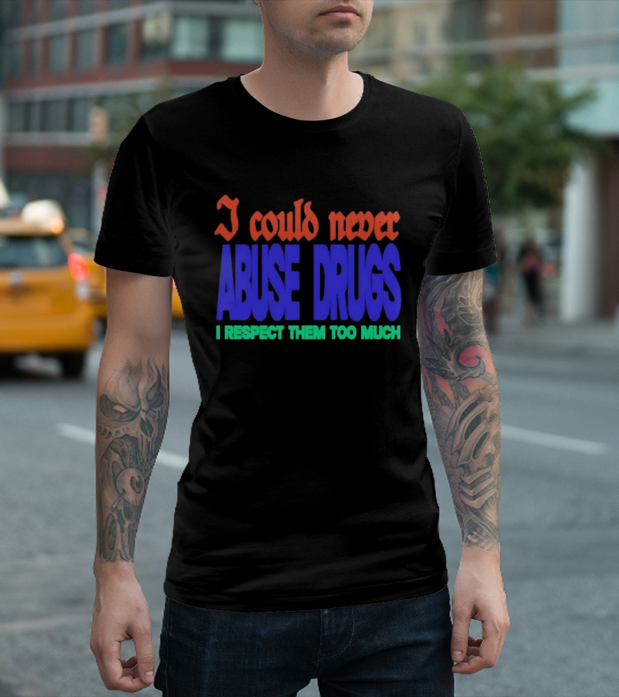 I Could Never Abuse Drugs I Respect Them Too Much Bold Colorful Phrase T-Shirt
