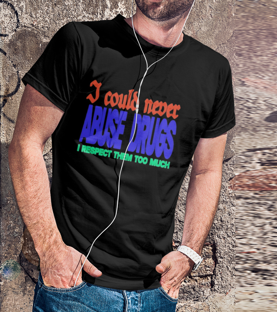 I Could Never Abuse Drugs I Respect Them Too Much Bold Colorful Phrase T-Shirt