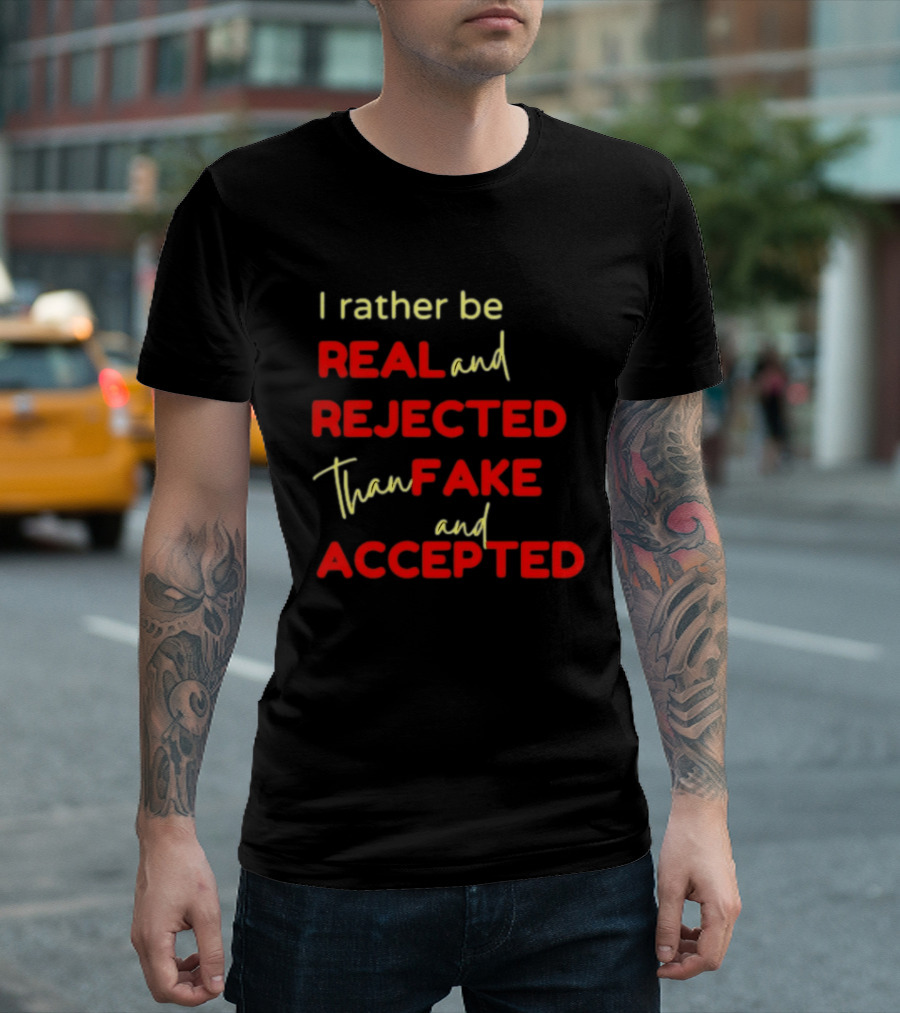 I Rather Be Real And Rejected Than Fake And Accepted Bold Empowerment Positive Choices T-Shirt