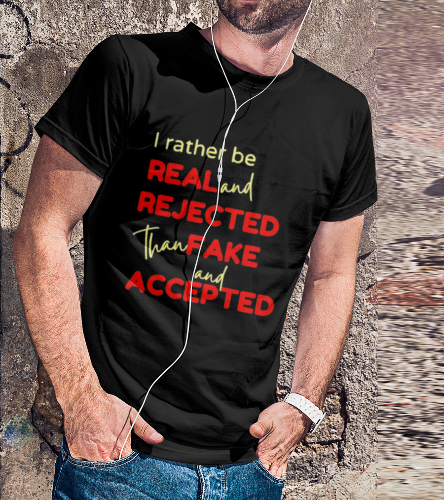 I Rather Be Real And Rejected Than Fake And Accepted Bold Empowerment Positive Choices T-Shirt