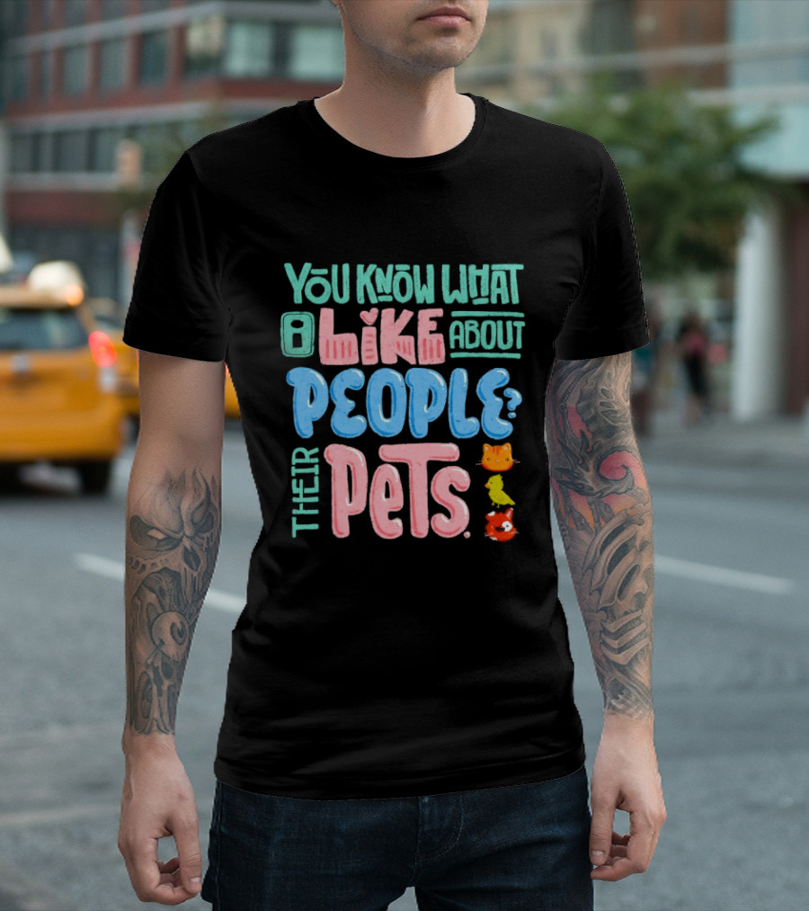 You Know What I Like About People Their Pets Cats Dogs Fish T-Shirt