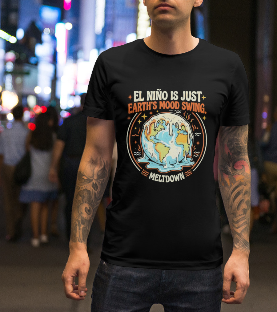 El Nino Is Just Earth's Mood Swing Meltdown Globe Melting Climate Humor T-Shirt